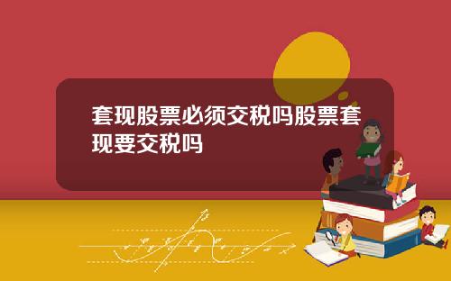 套现股票必须交税吗股票套现要交税吗