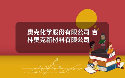奥克化学股份有限公司 吉林奥克新材料有限公司