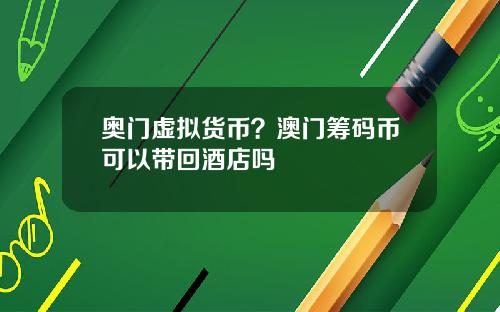 奥门虚拟货币？澳门筹码币可以带回酒店吗
