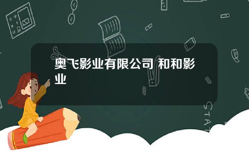 奥飞影业有限公司 和和影业