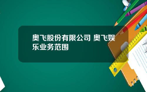 奥飞股份有限公司 奥飞娱乐业务范围