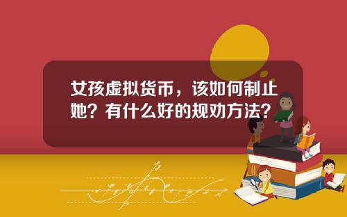女孩虚拟货币，该如何制止她？有什么好的规劝方法？