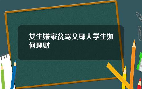 女生嫌家贫骂父母大学生如何理财