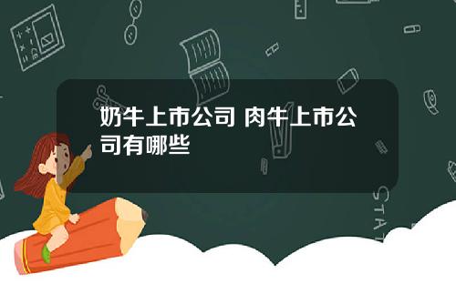 奶牛上市公司 肉牛上市公司有哪些