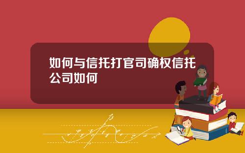 如何与信托打官司确权信托公司如何
