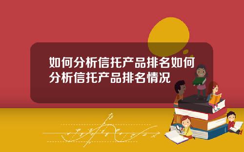如何分析信托产品排名如何分析信托产品排名情况