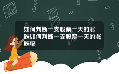 如何判断一支股票一天的涨跌如何判断一支股票一天的涨跌幅
