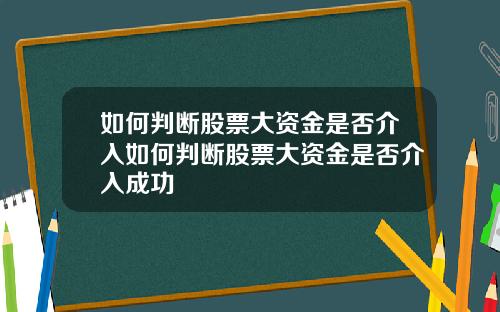 如何判断股票大资金是否介入如何判断股票大资金是否介入成功