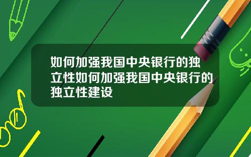 如何加强我国中央银行的独立性如何加强我国中央银行的独立性建设