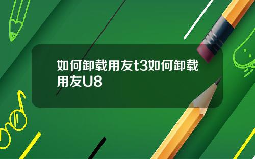 如何卸载用友t3如何卸载用友U8