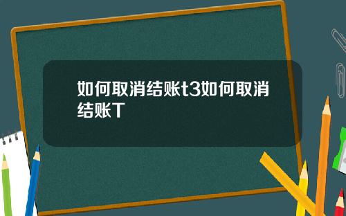 如何取消结账t3如何取消结账T