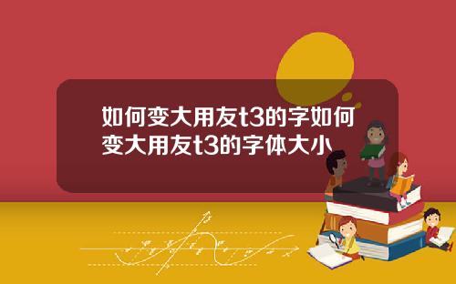如何变大用友t3的字如何变大用友t3的字体大小