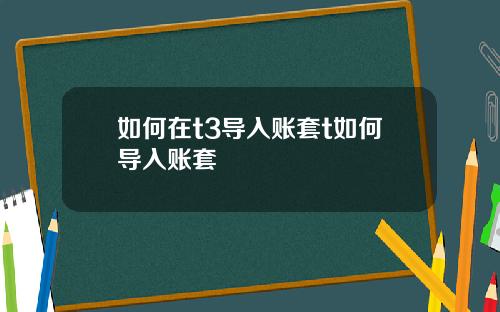 如何在t3导入账套t如何导入账套