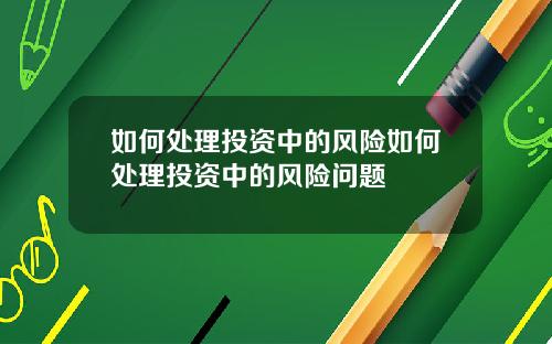 如何处理投资中的风险如何处理投资中的风险问题