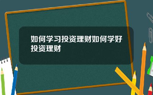 如何学习投资理财如何学好投资理财