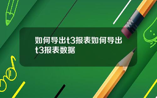 如何导出t3报表如何导出t3报表数据