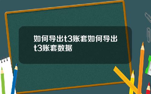 如何导出t3账套如何导出t3账套数据