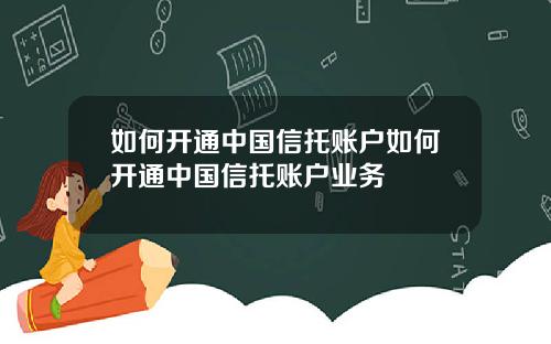 如何开通中国信托账户如何开通中国信托账户业务