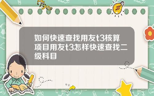 如何快速查找用友t3核算项目用友t3怎样快速查找二级科目