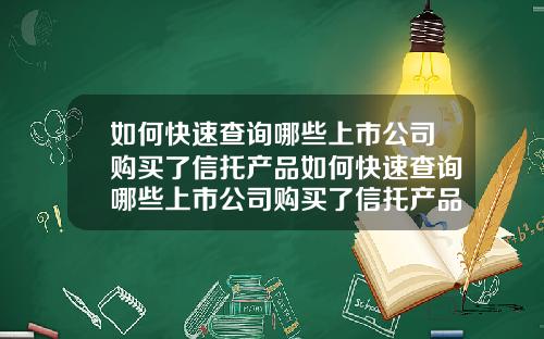 如何快速查询哪些上市公司购买了信托产品如何快速查询哪些上市公司购买了信托产品呢