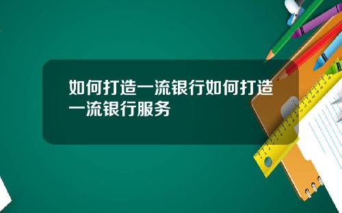 如何打造一流银行如何打造一流银行服务