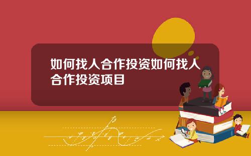 如何找人合作投资如何找人合作投资项目