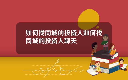 如何找同城的投资人如何找同城的投资人聊天