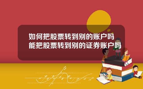 如何把股票转到别的账户吗能把股票转到别的证券账户吗