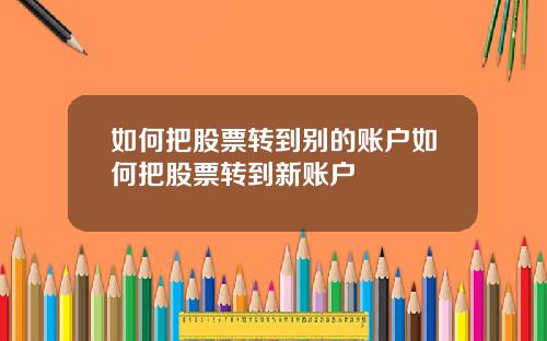 如何把股票转到别的账户如何把股票转到新账户