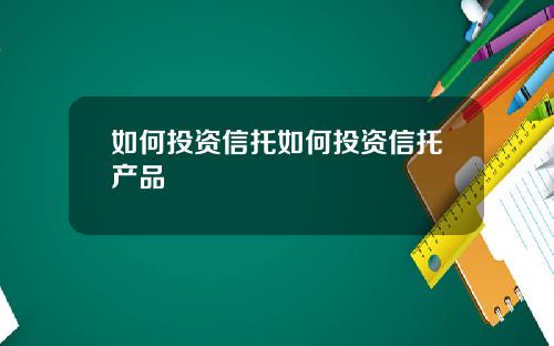 如何投资信托如何投资信托产品