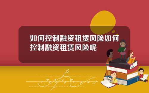 如何控制融资租赁风险如何控制融资租赁风险呢