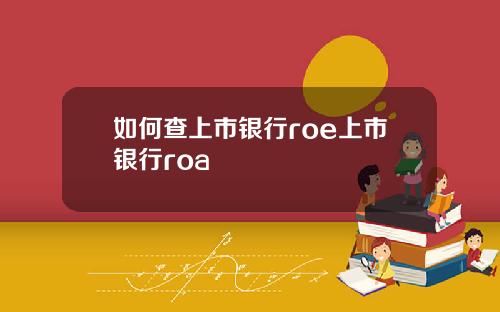 如何查上市银行roe上市银行roa