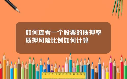 如何查看一个股票的质押率质押风险比例如何计算