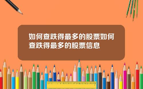 如何查跌得最多的股票如何查跌得最多的股票信息