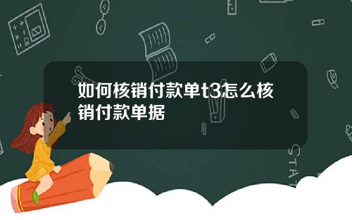 如何核销付款单t3怎么核销付款单据