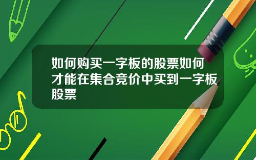 如何购买一字板的股票如何才能在集合竞价中买到一字板股票