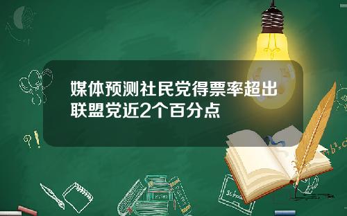 媒体预测社民党得票率超出联盟党近2个百分点