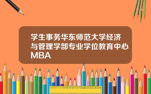 学生事务华东师范大学经济与管理学部专业学位教育中心MBA