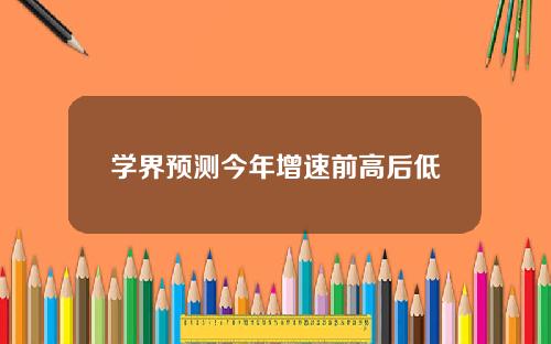 学界预测今年增速前高后低