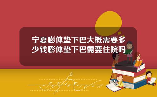 宁夏膨体垫下巴大概需要多少钱膨体垫下巴需要住院吗