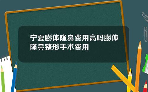宁夏膨体隆鼻费用高吗膨体隆鼻整形手术费用