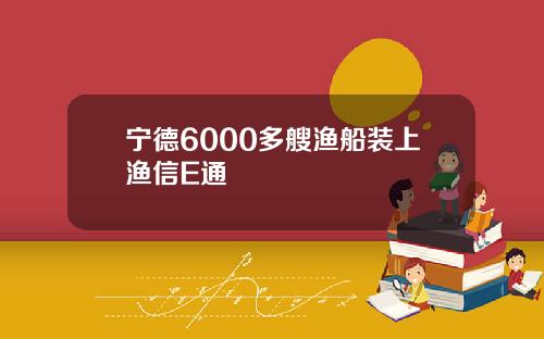 宁德6000多艘渔船装上渔信E通