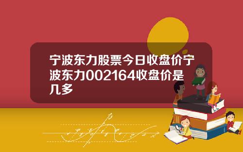 宁波东力股票今日收盘价宁波东力002164收盘价是几多