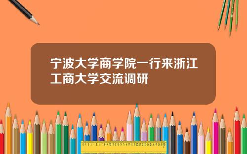 宁波大学商学院一行来浙江工商大学交流调研