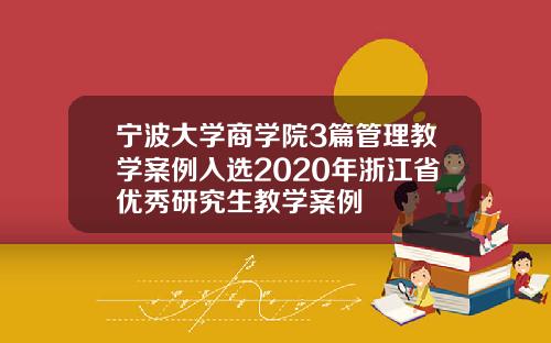 宁波大学商学院3篇管理教学案例入选2020年浙江省优秀研究生教学案例