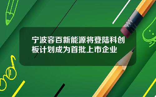 宁波容百新能源将登陆科创板计划成为首批上市企业