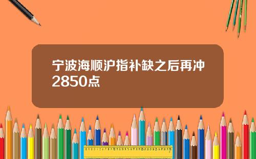 宁波海顺沪指补缺之后再冲2850点