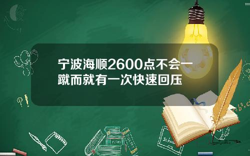 宁波海顺2600点不会一蹴而就有一次快速回压