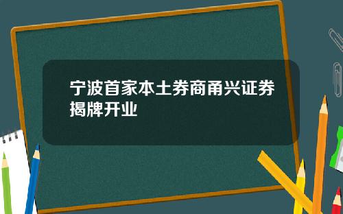 宁波首家本土券商甬兴证券揭牌开业