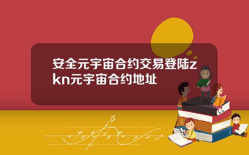 安全元宇宙合约交易登陆zkn元宇宙合约地址